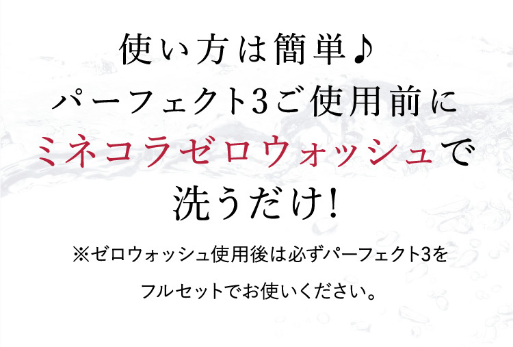 使い方は簡単♪パーフェクト3ご使用前にミネコラ ゼロウォッシュで洗うだけ!